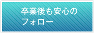 卒業後も安心のフォロー